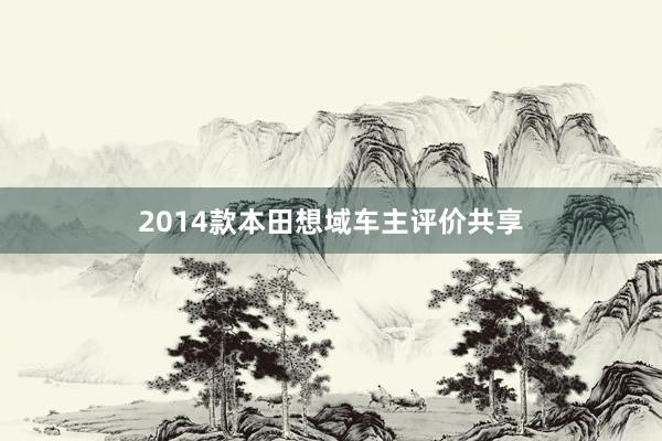 2014款本田想域车主评价共享