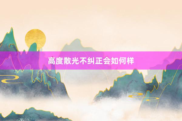 高度散光不纠正会如何样