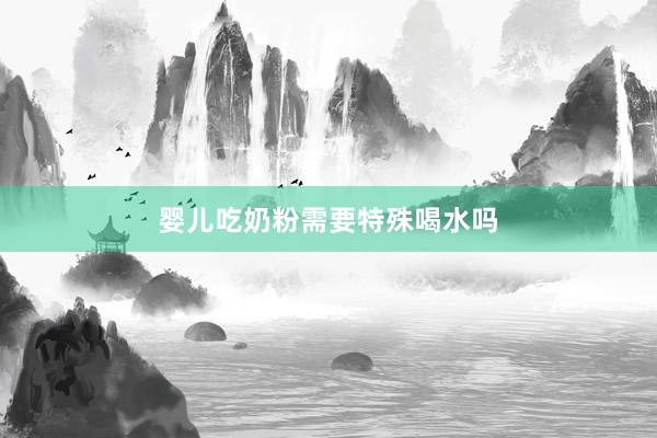 婴儿吃奶粉需要特殊喝水吗